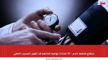 ارتفاع ضغط الدم.. 10 عادات يومية شائعة قد تكون السبب الخفي